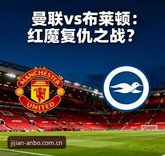 曼联末轮战布莱顿：安博体育平台赛事信息获取与实战操作教程